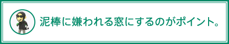 泥棒に嫌われる窓にするのがポイント