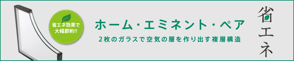 省エネ効果で大幅節約!! 2枚のガラスで空気の層を作り出す複層構造　ホーム・エミネント・ペア