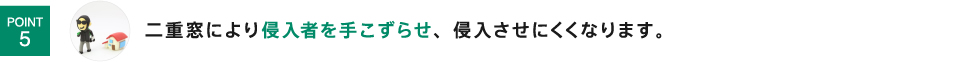 二重窓により侵入者を手こずらせ、侵入させにくくなります。