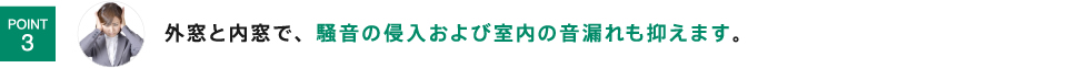 外窓と内窓で、騒音の侵入および室内の音漏れも抑えます。