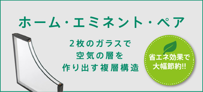 省エネ効果で大幅節約!! 2枚のガラスで空気の層を作り出す複層構造　ホーム・エミネント・ペア